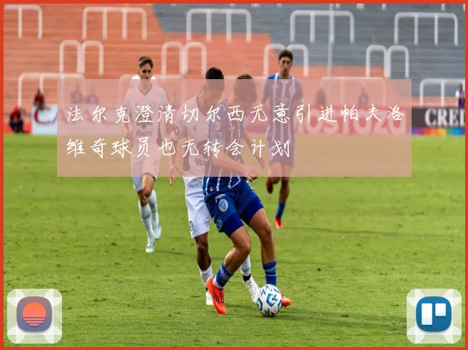 法尔克澄清切尔西无意引进帕夫洛维奇球员也无转会计划