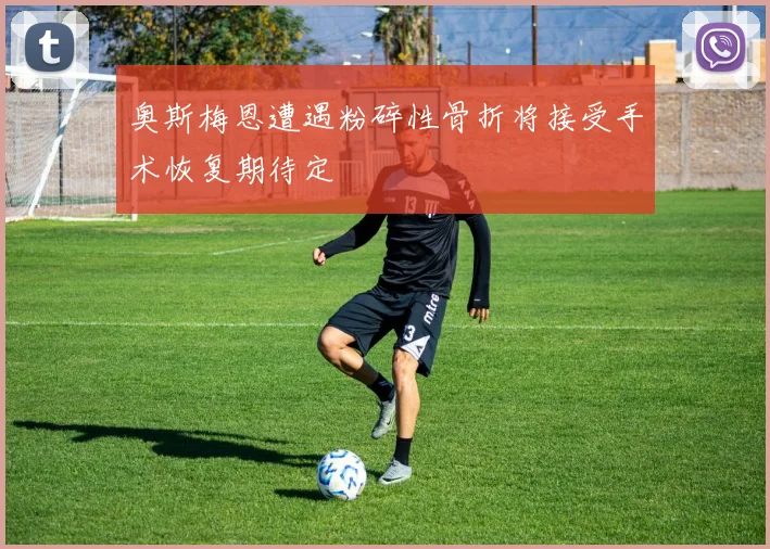 奥斯梅恩遭遇粉碎性骨折将接受手术恢复期待定
