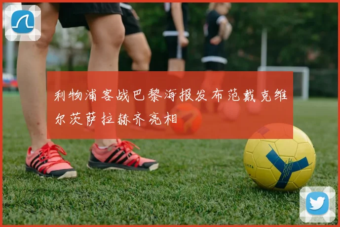 利物浦客战巴黎海报发布范戴克维尔茨萨拉赫齐亮相