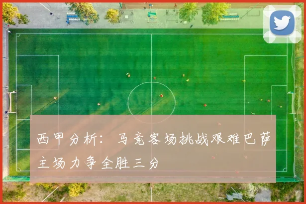 西甲分析：马竞客场挑战艰难巴萨主场力争全胜三分