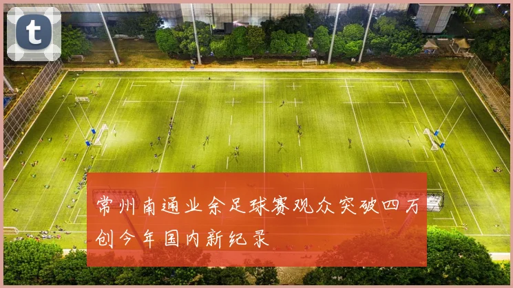 常州南通业余足球赛观众突破四万创今年国内新纪录