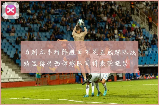 马刺本季对阵胜率不足五成球队战绩显赫对西部球队同样表现强劲