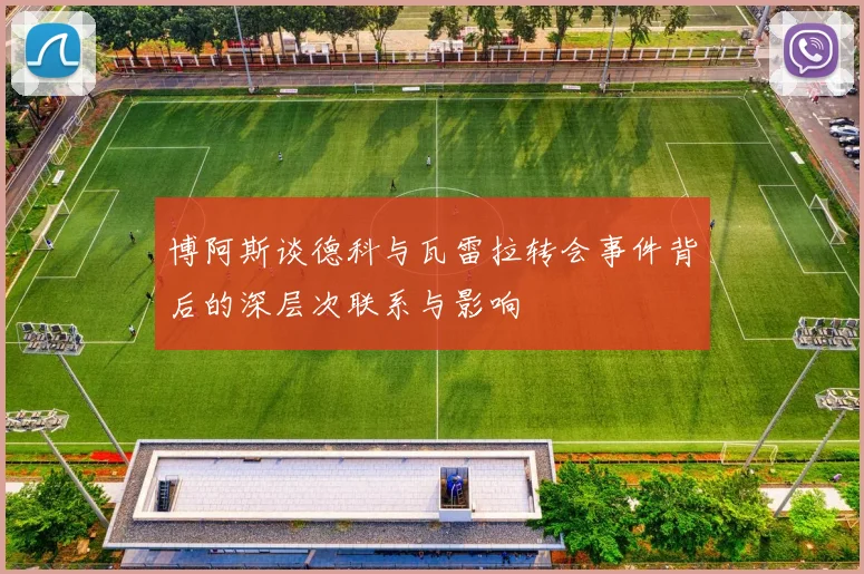 博阿斯谈德科与瓦雷拉转会事件背后的深层次联系与影响