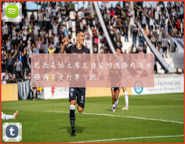 巴西足协主席支持安帅选择内马尔强调不受外界干扰