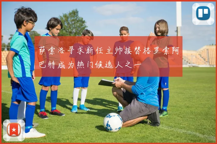 萨索洛寻求新任主帅接替格罗索阿巴特成为热门候选人之一