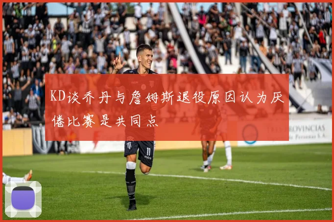 KD谈乔丹与詹姆斯退役原因认为厌倦比赛是共同点