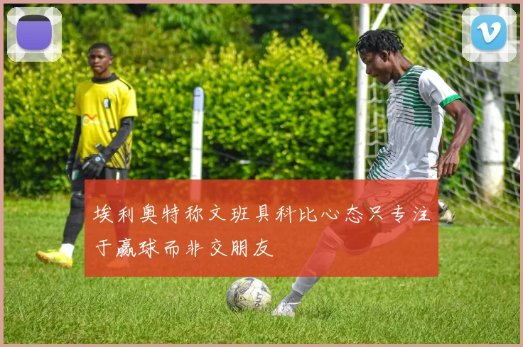 埃利奥特称文班具科比心态只专注于赢球而非交朋友