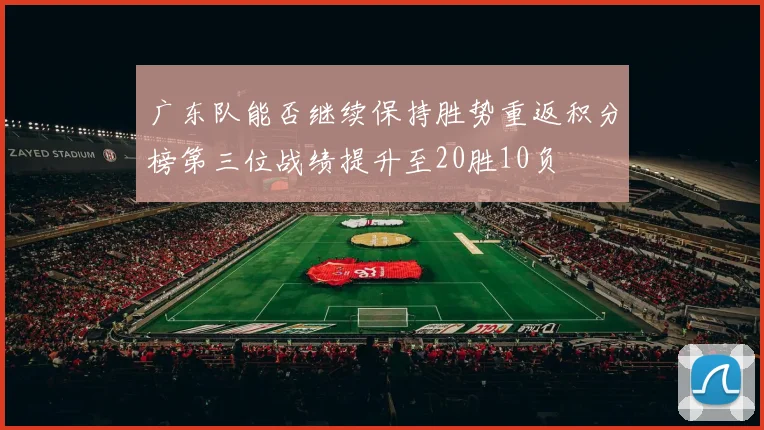 广东队能否继续保持胜势重返积分榜第三位战绩提升至20胜10负