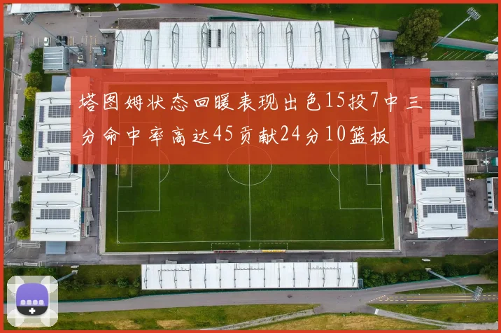 塔图姆状态回暖表现出色15投7中三分命中率高达45贡献24分10篮板