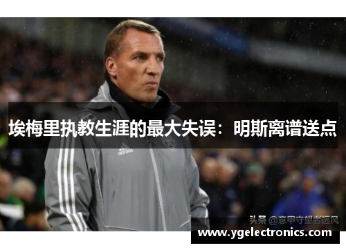 埃梅里执教生涯的最大失误：明斯离谱送点