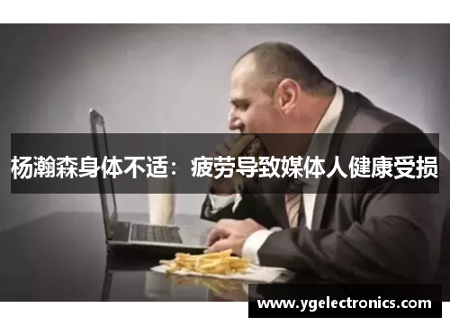 杨瀚森身体不适：疲劳导致媒体人健康受损
