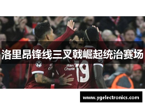洛里昂锋线三叉戟崛起统治赛场
